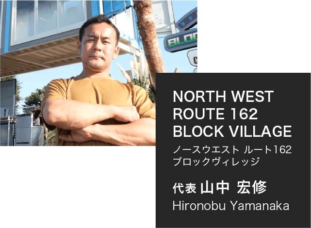 NORTH WEST ROUTE 162 BLOCK VILLAGE ノースウエスト ルート162 ブロックヴィレッジ 代表 山中 宏修 Hironobu Yamanaka